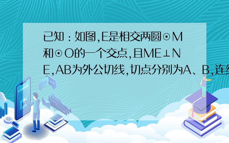 已知：如图,E是相交两圆⊙M和⊙O的一个交点,且ME⊥NE,AB为外公切线,切点分别为A、B,连结AE、BE．则∠AEB的度数为 ?