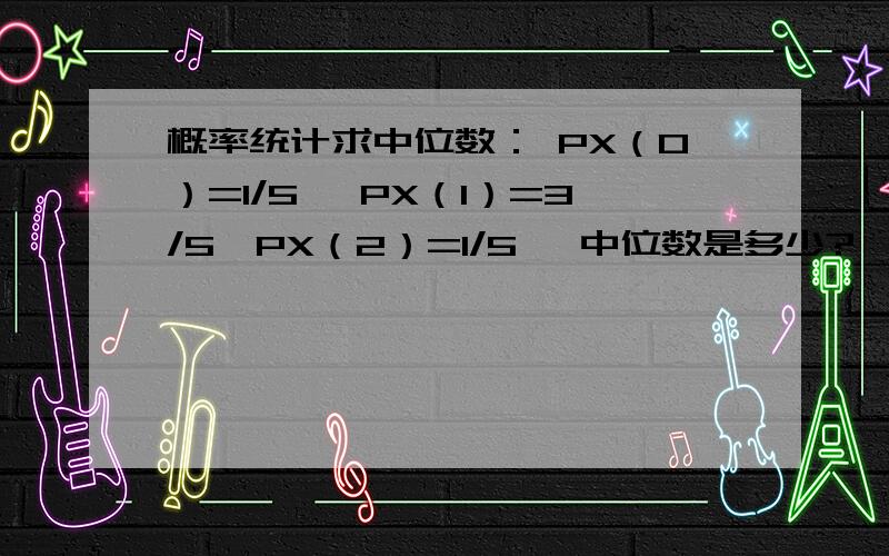 概率统计求中位数： PX（0）=1/5, PX（1）=3/5,PX（2）=1/5, 中位数是多少?