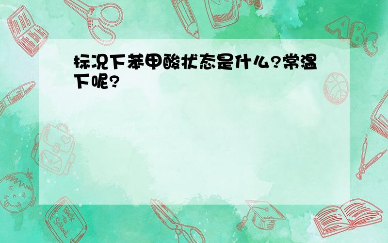 标况下苯甲酸状态是什么?常温下呢?