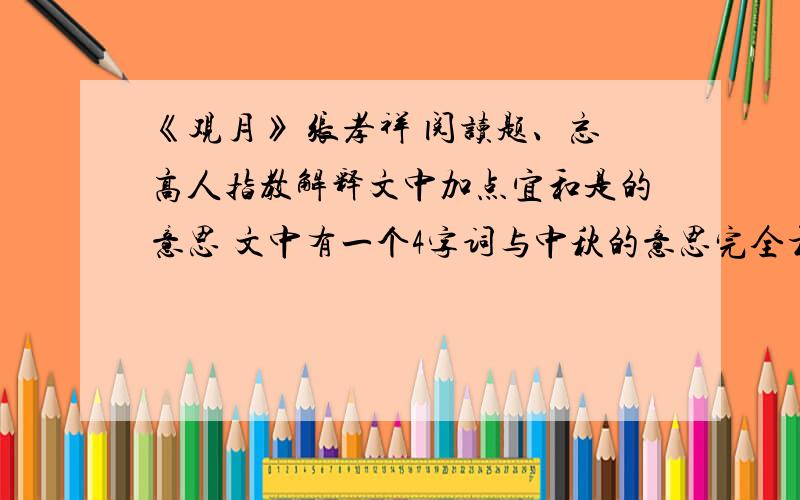 《观月》 张孝祥 阅读题、忘高人指教解释文中加点宜和是的意思 文中有一个4字词与中秋的意思完全相同.请写出 ：作者说4美具体指什么?请用第2段原话回答