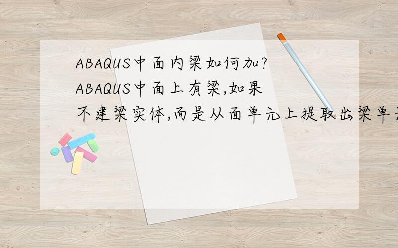 ABAQUS中面内梁如何加?ABAQUS中面上有梁,如果不建梁实体,而是从面单元上提取出梁单元,如何快速提取而不需一个一个选?我是在面单元已经划分后,提取出其中的“梁单元”,对其赋予梁单元属性