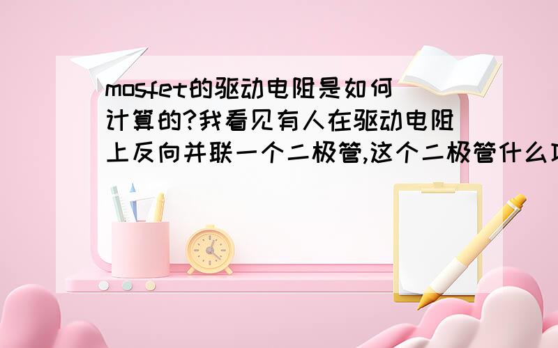 mosfet的驱动电阻是如何计算的?我看见有人在驱动电阻上反向并联一个二极管,这个二极管什么功能?我知道的一个是55v,49a的管子的驱动电组是220欧姆?.