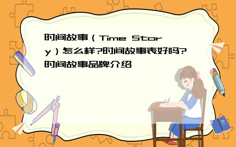 时间故事（Time Story）怎么样?时间故事表好吗?时间故事品牌介绍