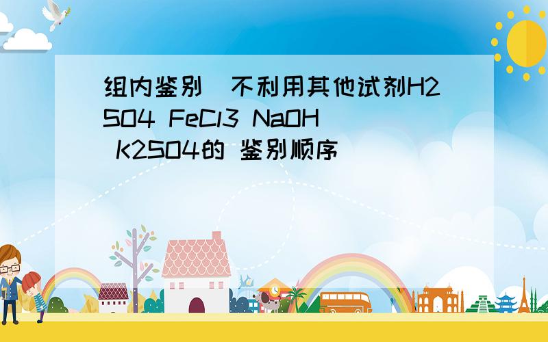 组内鉴别（不利用其他试剂H2SO4 FeCl3 NaOH K2SO4的 鉴别顺序