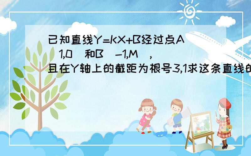 已知直线Y=KX+B经过点A(1,0)和B(-1,M),且在Y轴上的截距为根号3,1求这条直线的解析式和M的值 2说明这个函当X变化时,函数值Y的变化情况