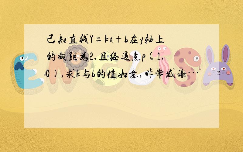 已知直线Y=kx+b在y轴上的截距为2,且经过点p(1,0),求k与b的值如意,非常感谢···