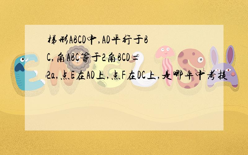 梯形ABCD中,AD平行于BC,角ABC等于2角BCD=2a,点E在AD上,点F在DC上,是哪年中考提