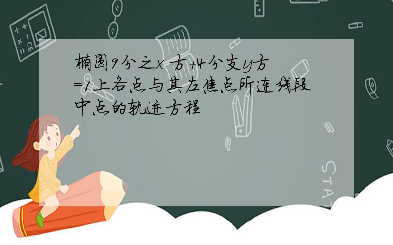 椭圆9分之x 方+4分支y方=1上各点与其左焦点所连线段中点的轨迹方程