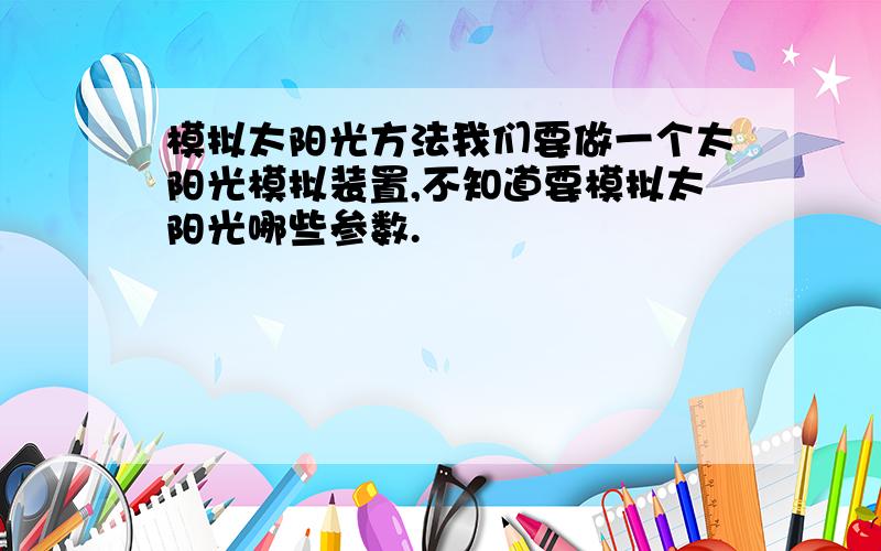 模拟太阳光方法我们要做一个太阳光模拟装置,不知道要模拟太阳光哪些参数.