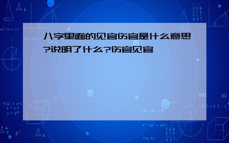 八字里面的见官伤官是什么意思?说明了什么?伤官见官