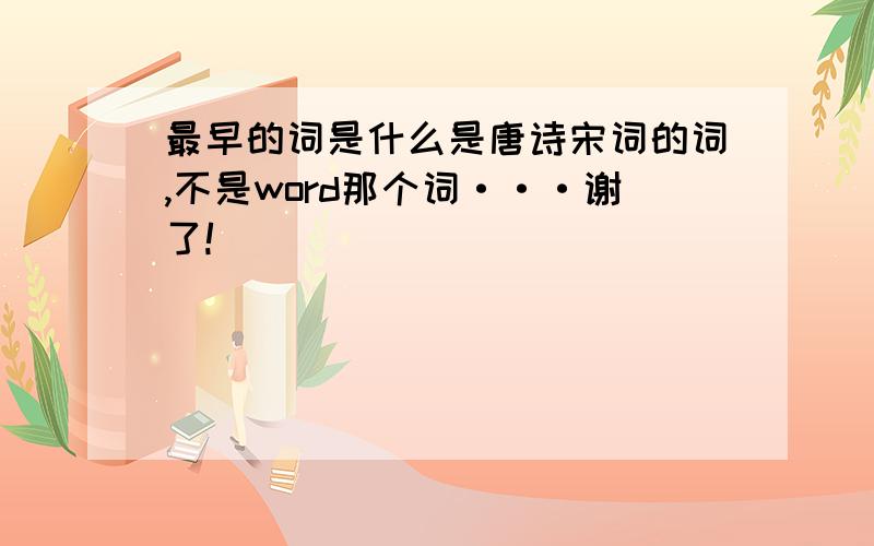 最早的词是什么是唐诗宋词的词,不是word那个词···谢了!