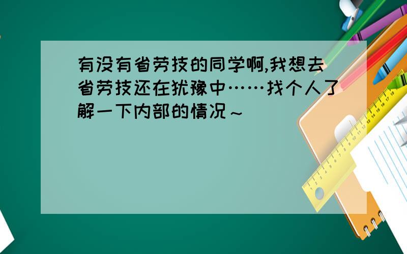 有没有省劳技的同学啊,我想去省劳技还在犹豫中……找个人了解一下内部的情况～