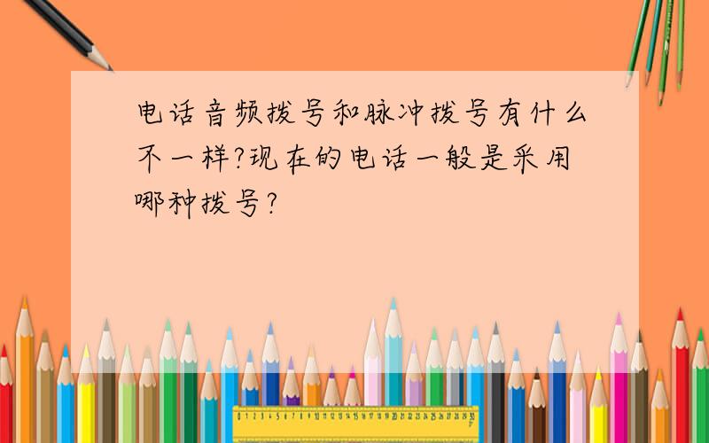 电话音频拨号和脉冲拨号有什么不一样?现在的电话一般是采用哪种拨号?