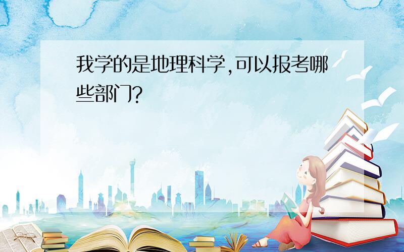 我学的是地理科学,可以报考哪些部门?