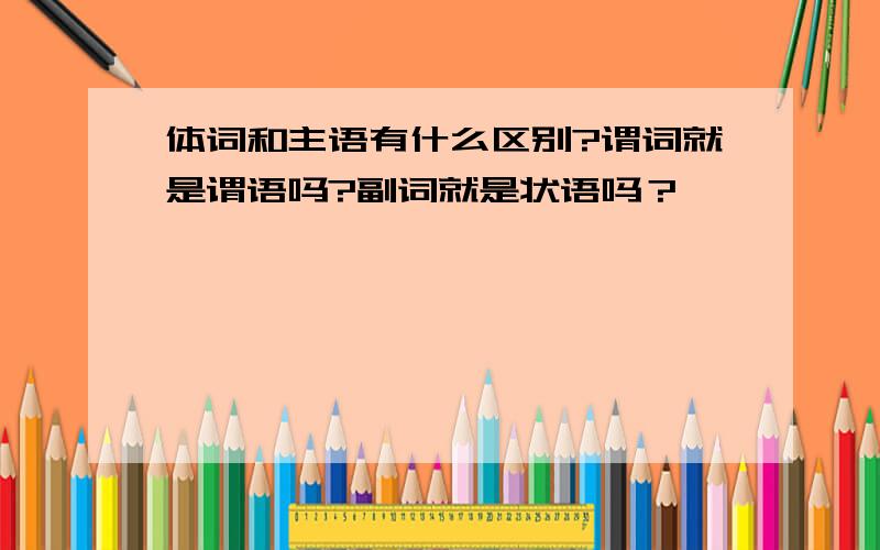 体词和主语有什么区别?谓词就是谓语吗?副词就是状语吗？