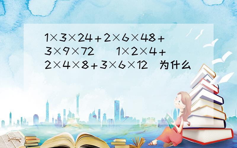 1×3×24＋2×6×48＋3×9×72／（1×2×4＋2×4×8＋3×6×12）为什么