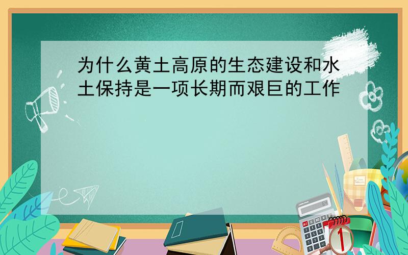 为什么黄土高原的生态建设和水土保持是一项长期而艰巨的工作