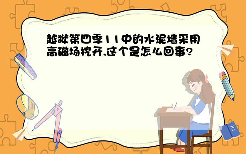 越狱第四季11中的水泥墙采用高磁场挖开,这个是怎么回事?