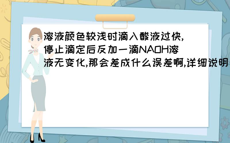 溶液颜色较浅时滴入酸液过快,停止滴定后反加一滴NAOH溶液无变化,那会差成什么误差啊,详细说明一上啊.有关酸碱中和滴定的问题.用酸滴定碱.