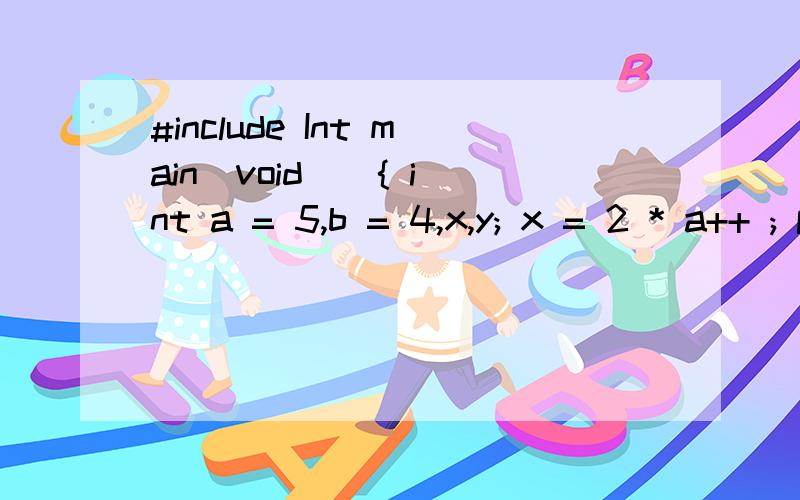 #include Int main(void ) { int a = 5,b = 4,x,y; x = 2 * a++ ; printf(