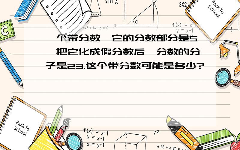 一个带分数,它的分数部分是5,把它化成假分数后,分数的分子是23.这个带分数可能是多少?