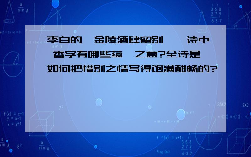 李白的《金陵酒肆留别》一诗中 香字有哪些蕴藉之意?全诗是如何把惜别之情写得饱满酣畅的?