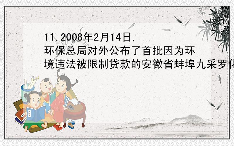 11.2008年2月14日,环保总局对外公布了首批因为环境违法被限制贷款的安徽省蚌埠九采罗化工有限公司等9家企业名单.这表明（ ）A.企业违法排污,污染环境只受此处罚B.我国正努力落实节能减排