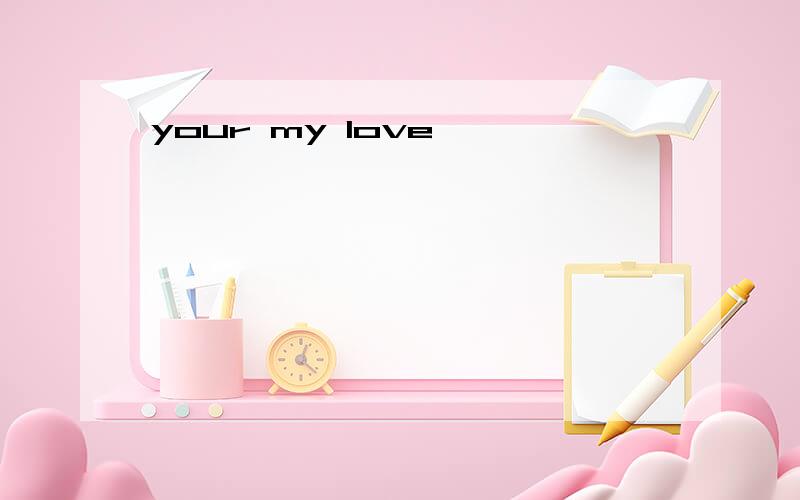 your my love