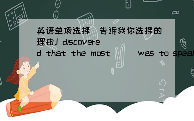 英语单项选择(告诉我你选择的理由,I discovered that the most __ was to speak English well.A.requare B.ruquirement C.requiring D.requires