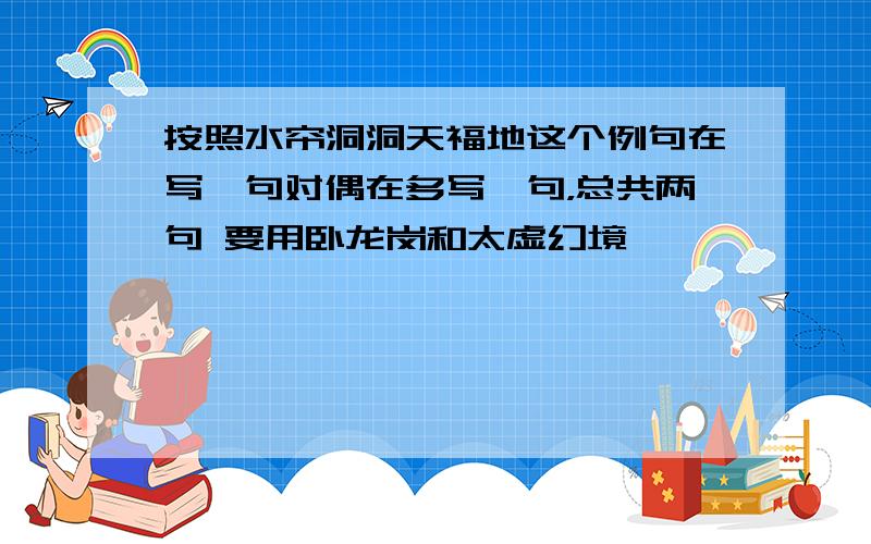 按照水帘洞洞天福地这个例句在写一句对偶在多写一句，总共两句 要用卧龙岗和太虚幻境