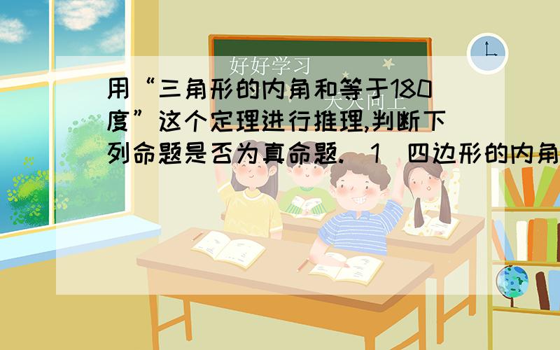 用“三角形的内角和等于180度”这个定理进行推理,判断下列命题是否为真命题.（1）四边形的内角和等于360°；（2) n边形的内角和等于（n-2)×180°(n>3的整数）；（3）n边形的外角和等于360°.