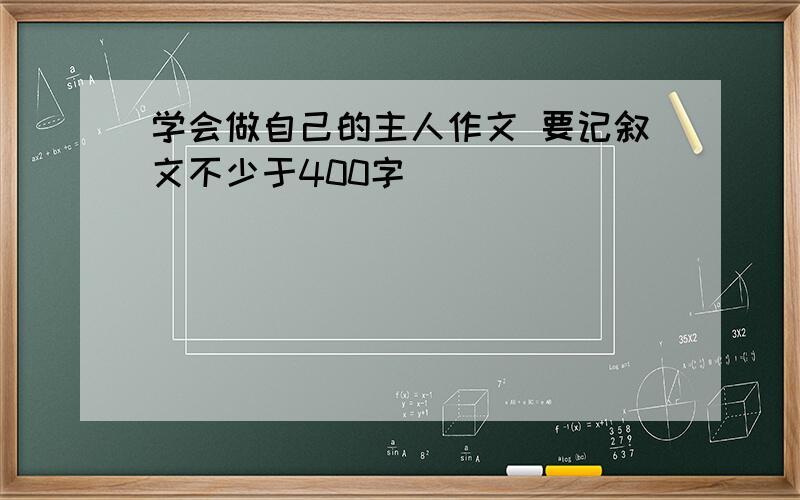 学会做自己的主人作文 要记叙文不少于400字