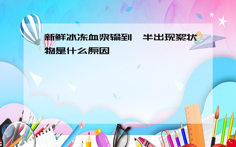 新鲜冰冻血浆输到一半出现絮状物是什么原因