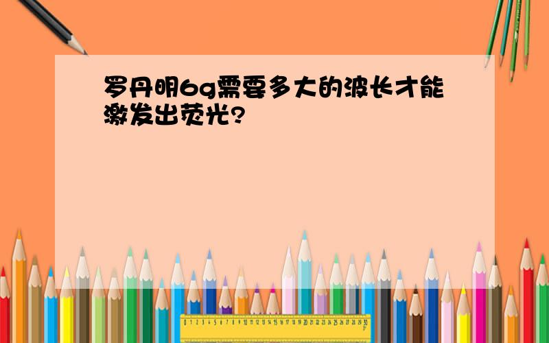 罗丹明6g需要多大的波长才能激发出荧光?