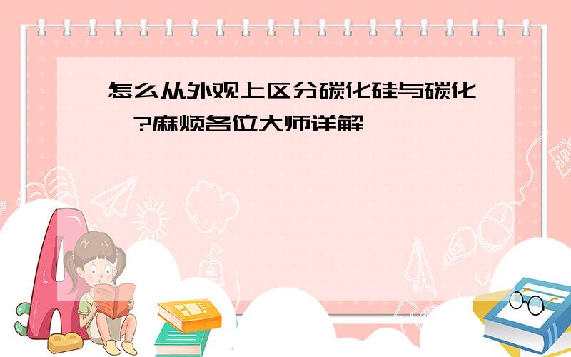 怎么从外观上区分碳化硅与碳化钨?麻烦各位大师详解