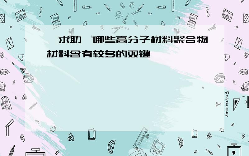 【求助】哪些高分子材料聚合物材料含有较多的双键