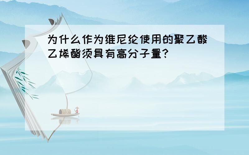 为什么作为维尼纶使用的聚乙酸乙烯酯须具有高分子量?