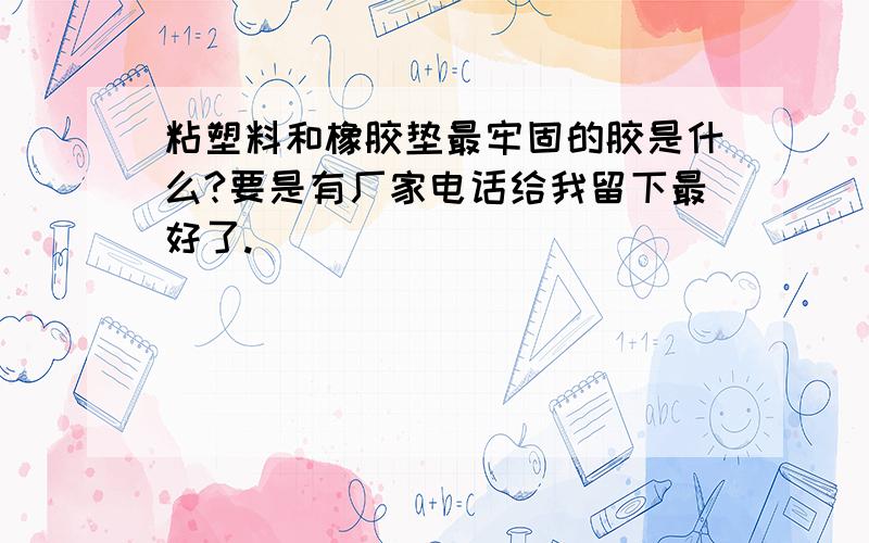 粘塑料和橡胶垫最牢固的胶是什么?要是有厂家电话给我留下最好了.