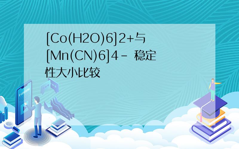 [Co(H2O)6]2+与 [Mn(CN)6]4- 稳定性大小比较