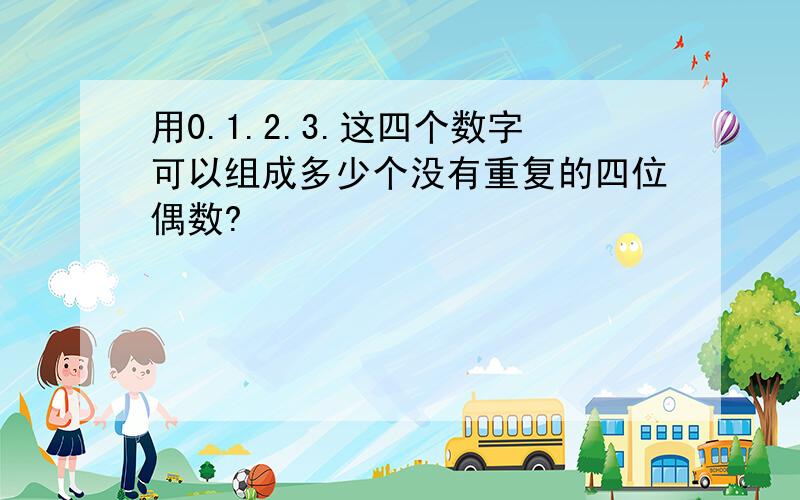 用0.1.2.3.这四个数字可以组成多少个没有重复的四位偶数?