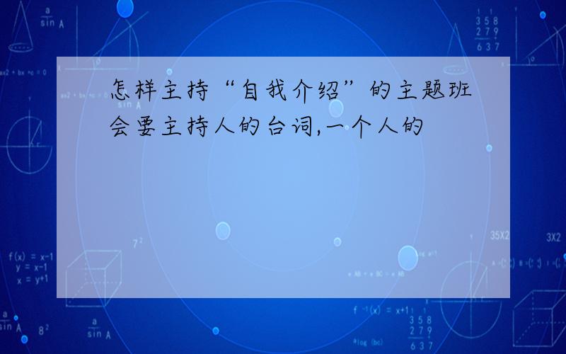 怎样主持“自我介绍”的主题班会要主持人的台词,一个人的