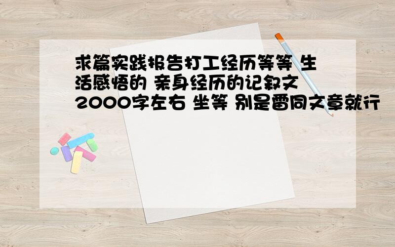 求篇实践报告打工经历等等 生活感悟的 亲身经历的记叙文 2000字左右 坐等 别是雷同文章就行