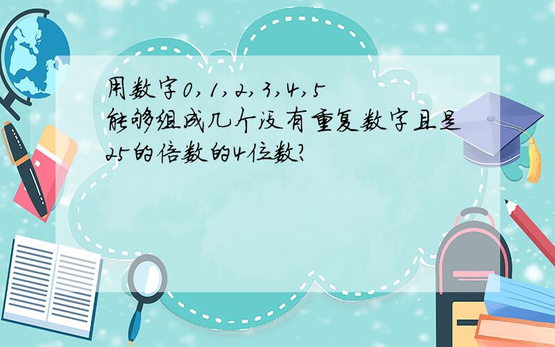 用数字0,1,2,3,4,5能够组成几个没有重复数字且是25的倍数的4位数?