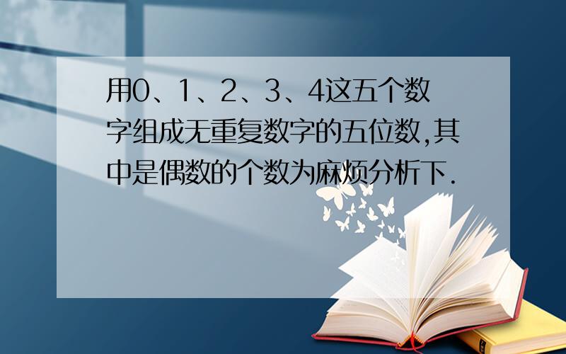 用0、1、2、3、4这五个数字组成无重复数字的五位数,其中是偶数的个数为麻烦分析下.