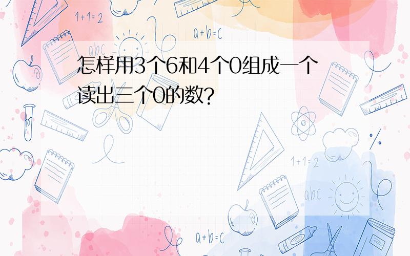 怎样用3个6和4个0组成一个读出三个0的数?