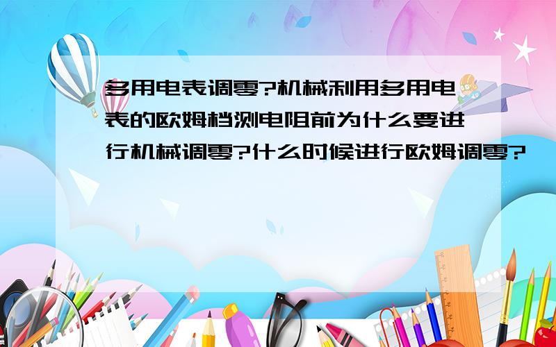 多用电表调零?机械利用多用电表的欧姆档测电阻前为什么要进行机械调零?什么时候进行欧姆调零?