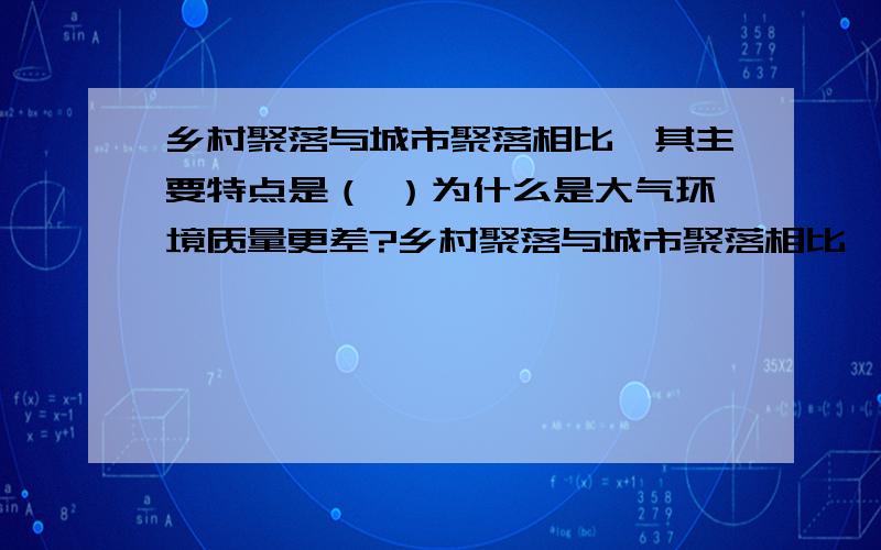 乡村聚落与城市聚落相比,其主要特点是（ ）为什么是大气环境质量更差?乡村聚落与城市聚落相比,其主要特点是（ ）A居民点更集中 B交通条件更好 C大气环境质量更差 D人口密度小我选D 但