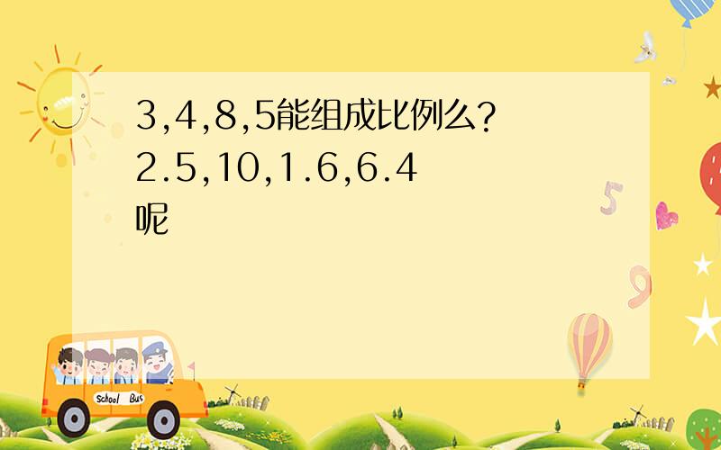 3,4,8,5能组成比例么?2.5,10,1.6,6.4呢