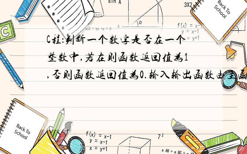 C程：判断一个数字是否在一个整数中,若在则函数返回值为1,否则函数返回值为0.输入输出函数由主函数完成那块有问题啊、、输出结果都为0、、、