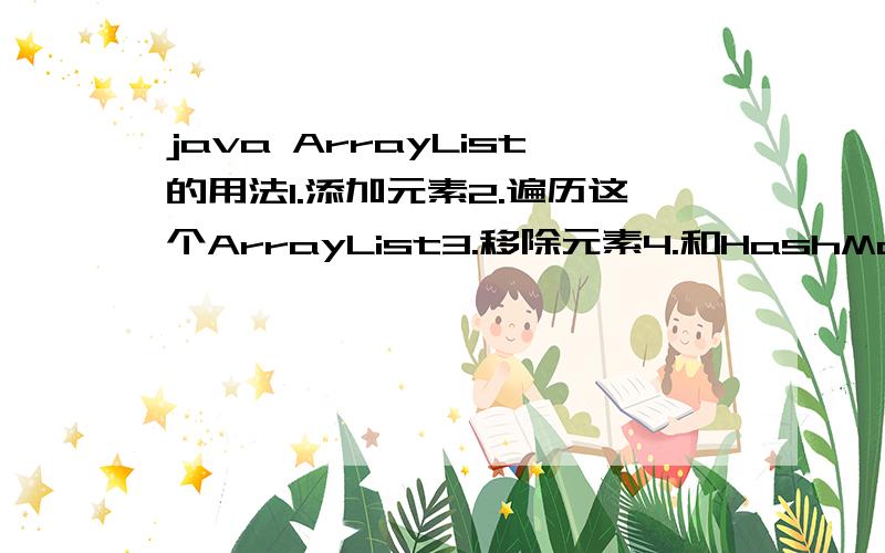 java ArrayList的用法1.添加元素2.遍历这个ArrayList3.移除元素4.和HashMap的联系、区别